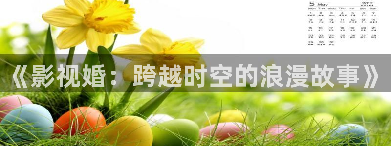 苍苍影院理论片：《影视婚：跨越时空的浪漫故事》