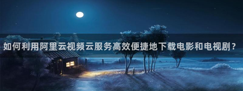 武则天理论电影：如何利用阿里云视频云服务高效便捷地下载电影和电视剧？