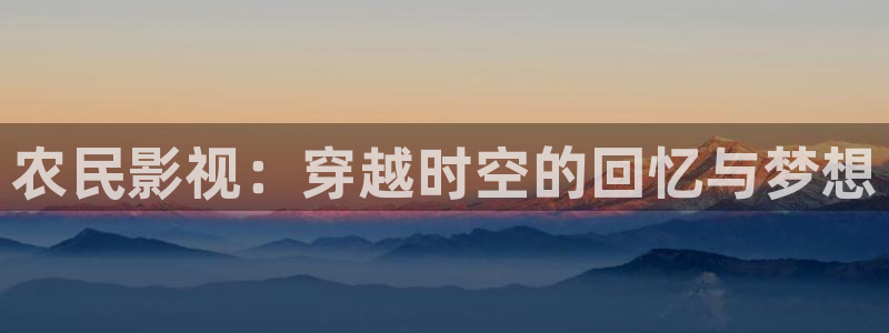 麻豆理论电影在线观看：农民影视：穿越时空的回忆与梦想