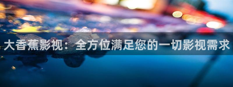 97理论在线视频：大香蕉影视：全方位满足您的一切影视需求